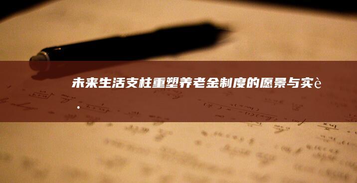 未来生活支柱：重塑养老金制度的愿景与实践