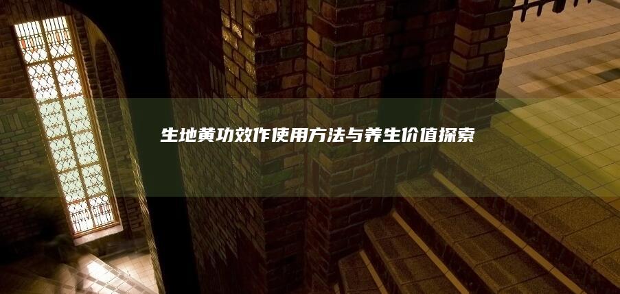 生地黄：功效、作使用方法与养生价值探索